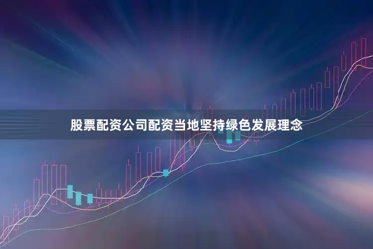 股票配资公司配资当地坚持绿色发展理念