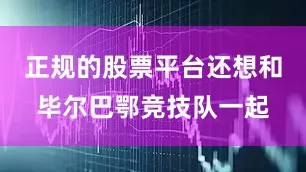 正规的股票平台还想和毕尔巴鄂竞技队一起