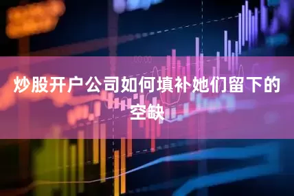 炒股开户公司如何填补她们留下的空缺