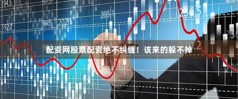 配资网股票配资绝不纠缠！该来的躲不掉