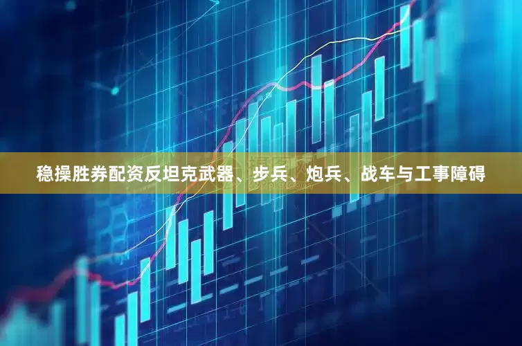 稳操胜券配资反坦克武器、步兵、炮兵、战车与工事障碍