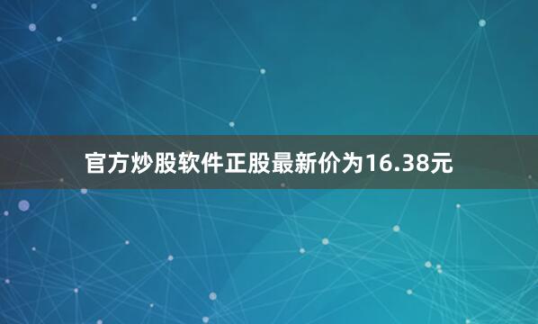官方炒股软件正股最新价为16.38元