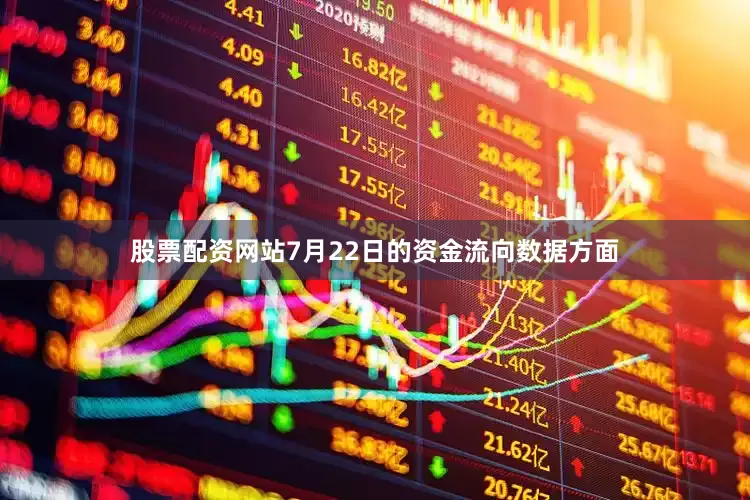 股票配资网站7月22日的资金流向数据方面