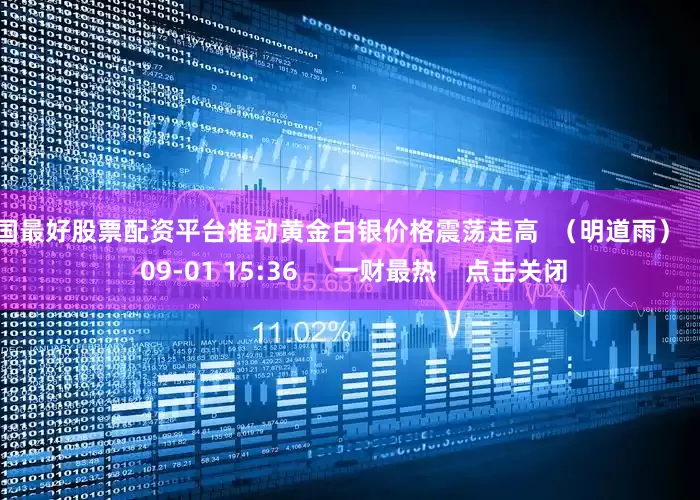 全国最好股票配资平台推动黄金白银价格震荡走高  （明道雨）    0  09-01 15:36     一财最热    点击关闭