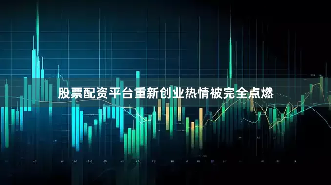 股票配资平台重新创业热情被完全点燃