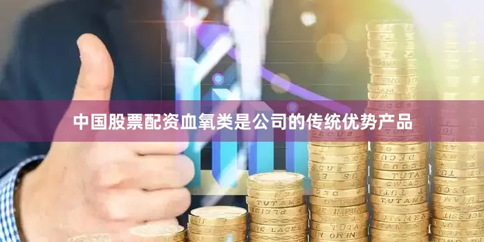 中国股票配资血氧类是公司的传统优势产品